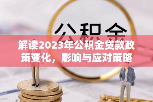 黄岛解读2023年公积金贷款政策变化，影响与应对策略