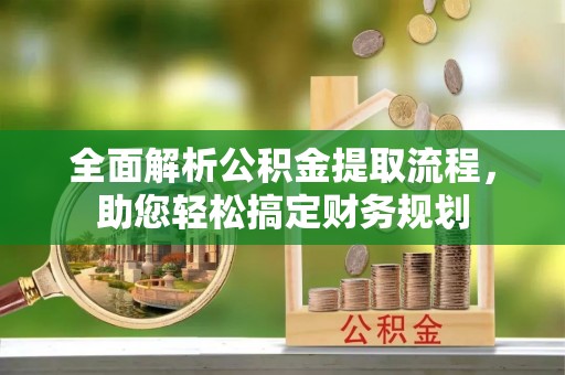 黄岛全面解析公积金提取流程，助您轻松搞定财务规划