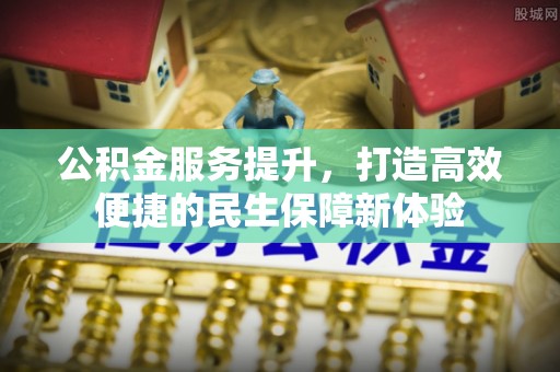 黄岛公积金服务提升，打造高效便捷的民生保障新体验