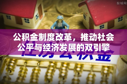 黄岛公积金制度改革，推动社会公平与经济发展的双引擎