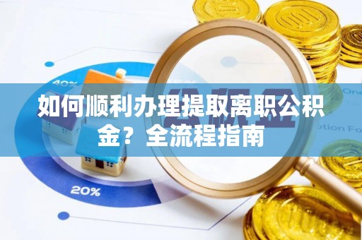 黄岛如何顺利办理提取离职公积金？全流程指南