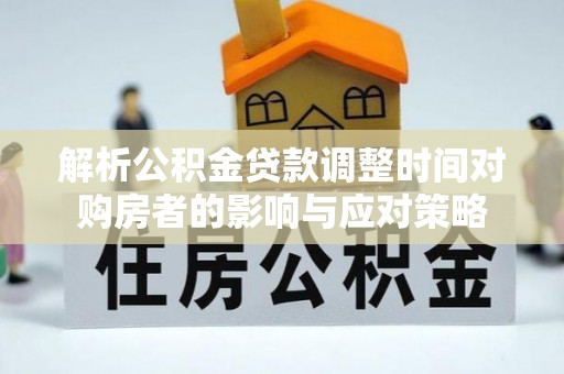 黄岛解析公积金贷款调整时间对购房者的影响与应对策略