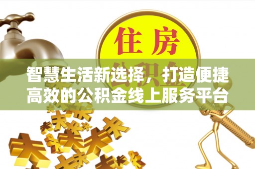 黄岛智慧生活新选择，打造便捷高效的公积金线上服务平台
