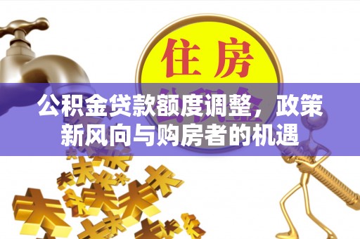 黄岛公积金贷款额度调整，政策新风向与购房者的机遇