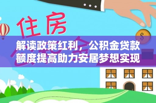 黄岛解读政策红利，公积金贷款额度提高助力安居梦想实现