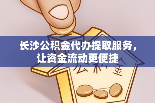 黄岛长沙公积金代办提取服务，让资金流动更便捷