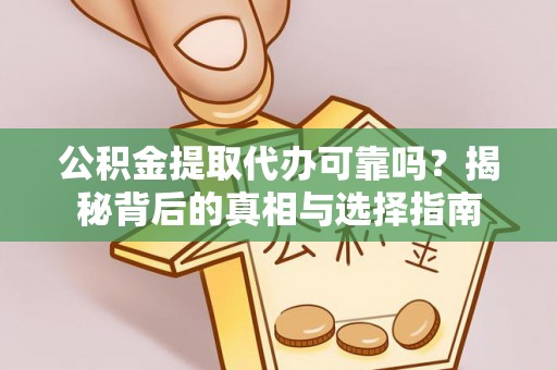 黄岛公积金提取代办可靠吗？揭秘背后的真相与选择指南