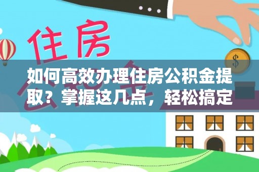 黄岛如何高效办理住房公积金提取？掌握这几点，轻松搞定！