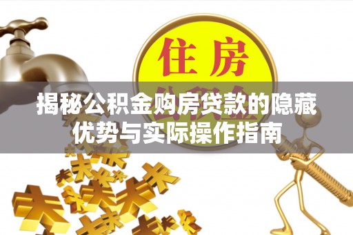 黄岛揭秘公积金购房贷款的隐藏优势与实际操作指南