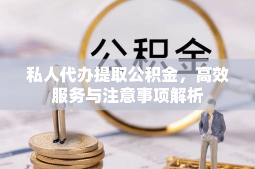 黄岛私人代办提取公积金，高效服务与注意事项解析