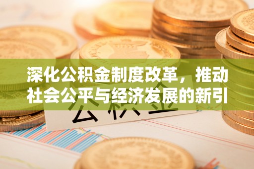 黄岛深化公积金制度改革，推动社会公平与经济发展的新引擎
