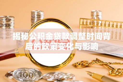 黄岛揭秘公积金贷款调整时间背后的政策变化与影响