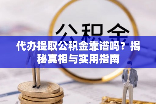 黄岛代办提取公积金靠谱吗？揭秘真相与实用指南
