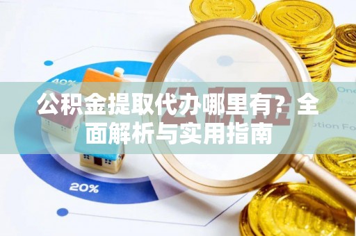 黄岛公积金提取代办哪里有？全面解析与实用指南
