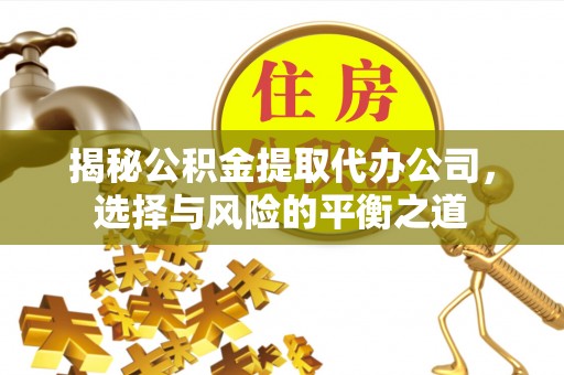 黄岛揭秘公积金提取代办公司，选择与风险的平衡之道