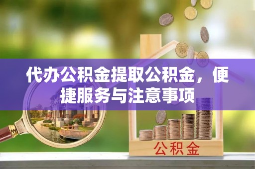 黄岛代办公积金提取公积金，便捷服务与注意事项