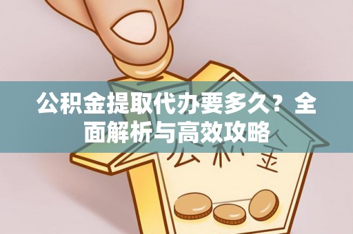 黄岛公积金提取代办要多久？全面解析与高效攻略