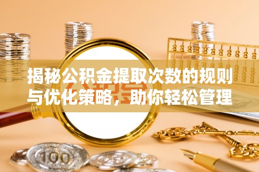 黄岛揭秘公积金提取次数的规则与优化策略，助你轻松管理财务