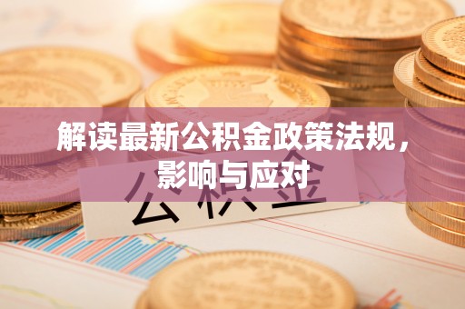 黄岛解读最新公积金政策法规，影响与应对