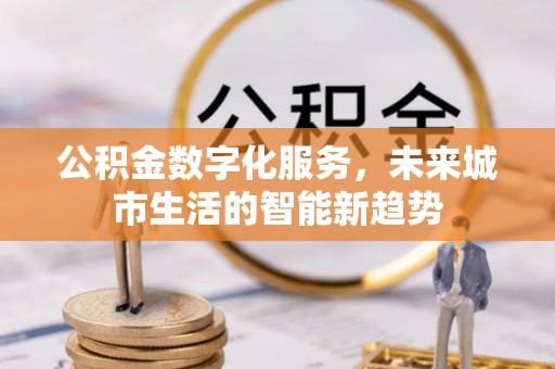 黄岛公积金数字化服务，未来城市生活的智能新趋势
