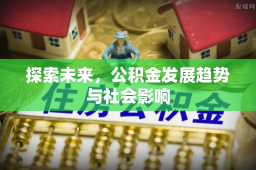 黄岛探索未来，公积金发展趋势与社会影响