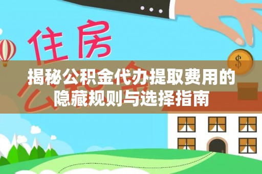 黄岛揭秘公积金代办提取费用的隐藏规则与选择指南