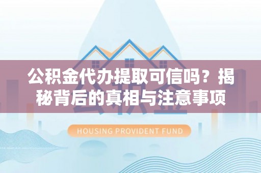黄岛公积金代办提取可信吗？揭秘背后的真相与注意事项