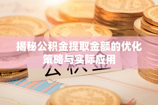 黄岛揭秘公积金提取金额的优化策略与实际应用