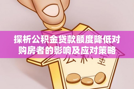 黄岛探析公积金贷款额度降低对购房者的影响及应对策略