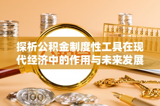 黄岛探析公积金制度性工具在现代经济中的作用与未来发展趋势