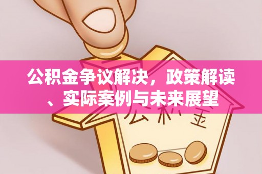 黄岛公积金争议解决，政策解读、实际案例与未来展望