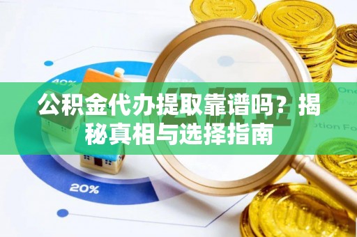 黄岛公积金代办提取靠谱吗？揭秘真相与选择指南
