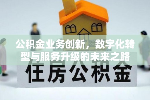 黄岛公积金业务创新，数字化转型与服务升级的未来之路