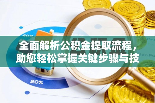 黄岛全面解析公积金提取流程，助您轻松掌握关键步骤与技巧