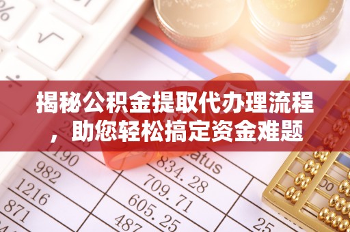 黄岛揭秘公积金提取代办理流程，助您轻松搞定资金难题