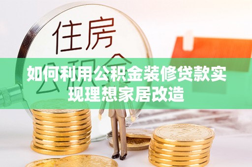 黄岛如何利用公积金装修贷款实现理想家居改造