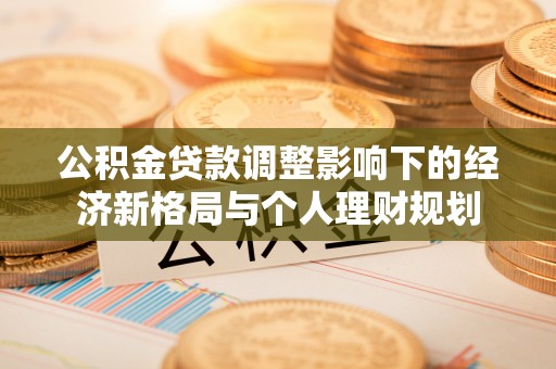 黄岛公积金贷款调整影响下的经济新格局与个人理财规划