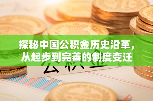 黄岛探秘中国公积金历史沿革，从起步到完善的制度变迁