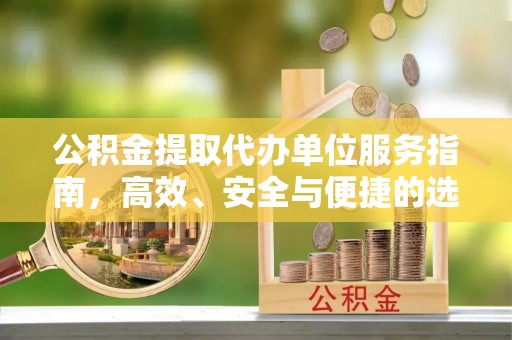 黄岛公积金提取代办单位服务指南，高效、安全与便捷的选择