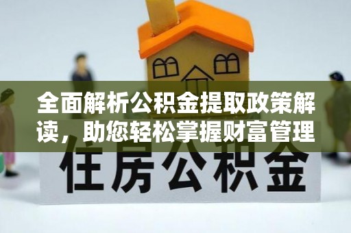 黄岛全面解析公积金提取政策解读，助您轻松掌握财富管理新方向