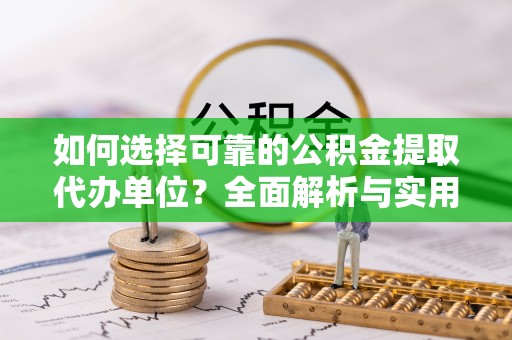 黄岛如何选择可靠的公积金提取代办单位？全面解析与实用指南