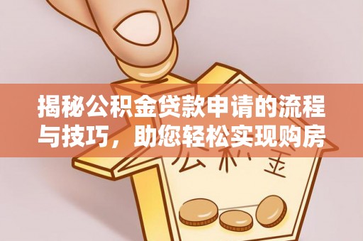 黄岛揭秘公积金贷款申请的流程与技巧，助您轻松实现购房梦