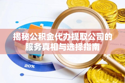 黄岛揭秘公积金代办提取公司的服务真相与选择指南