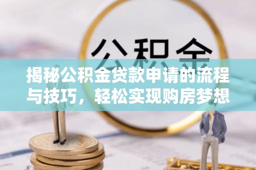 黄岛揭秘公积金贷款申请的流程与技巧，轻松实现购房梦想