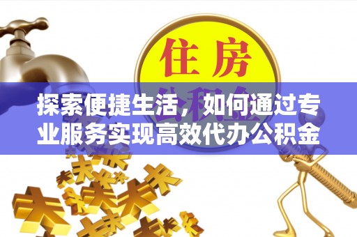 黄岛探索便捷生活，如何通过专业服务实现高效代办公积金提取