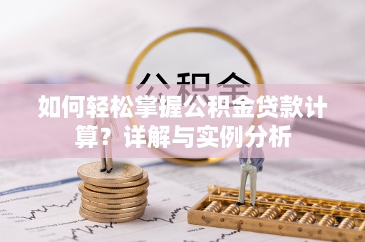 黄岛如何轻松掌握公积金贷款计算？详解与实例分析