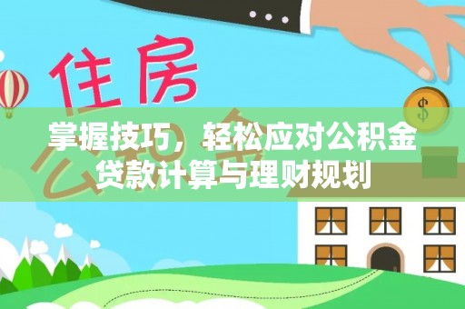 黄岛掌握技巧，轻松应对公积金贷款计算与理财规划