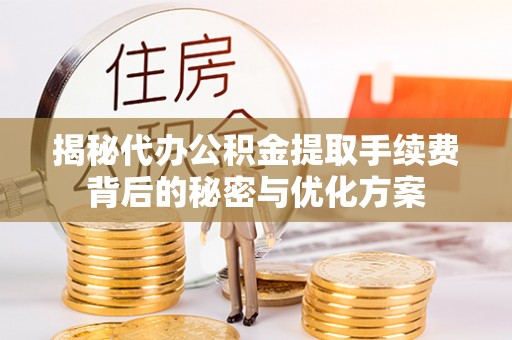 黄岛揭秘代办公积金提取手续费背后的秘密与优化方案