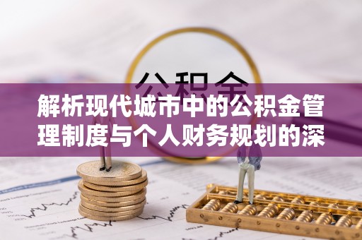 黄岛解析现代城市中的公积金管理制度与个人财务规划的深度关联
