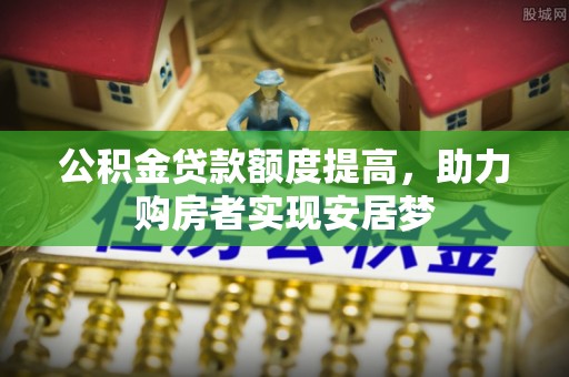 黄岛公积金贷款额度提高，助力购房者实现安居梦